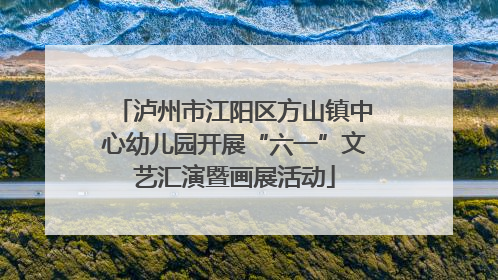 泸州市江阳区方山镇中心幼儿园开展“六一”文艺汇演暨画展活动