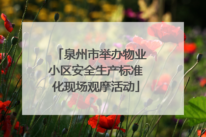 泉州市举办物业小区安全生产标准化现场观摩活动