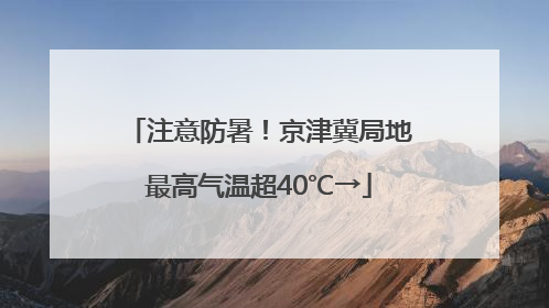 注意防暑！京津冀局地最高气温超40℃→