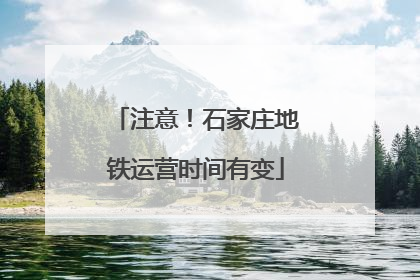 注意！石家庄地铁运营时间有变