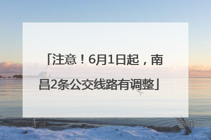 注意！6月1日起，南昌2条公交线路有调整