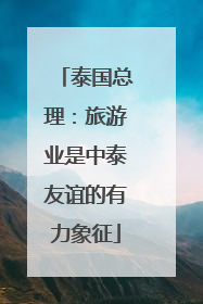泰国总理：旅游业是中泰友谊的有力象征
