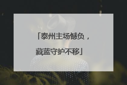 泰州主场憾负，藏蓝守护不移