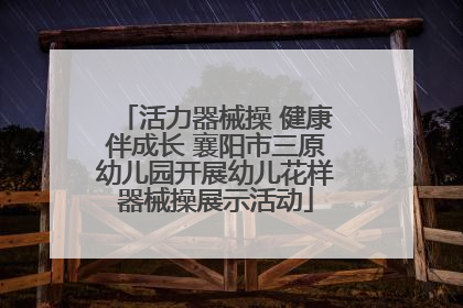 活力器械操 健康伴成长 襄阳市三原幼儿园开展幼儿花样器械操展示活动