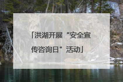 洪湖开展“安全宣传咨询日”活动