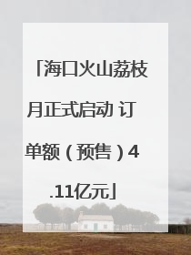 海口火山荔枝月正式启动 订单额（预售）4.11亿元