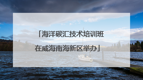 海洋碳汇技术培训班在威海南海新区举办