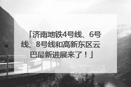 济南地铁4号线、6号线、8号线和高新东区云巴最新进展来了！