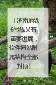 济南地铁6号线又有重要进展，软件园站附属结构全部封顶
