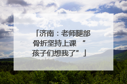 济南：老师腿部骨折坚持上课 “孩子们想我了”