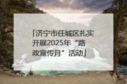 济宁市任城区扎实开展2025年“路政宣传月”活动