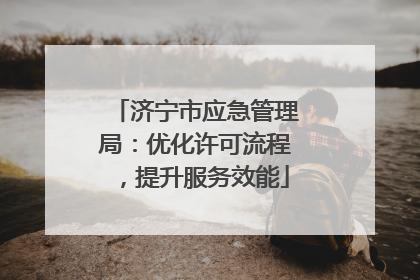 济宁市应急管理局：优化许可流程，提升服务效能