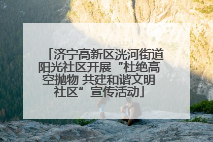 济宁高新区洸河街道阳光社区开展“杜绝高空抛物 共建和谐文明社区”宣传活动