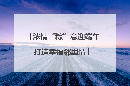 浓情“粽”意迎端午 打造幸福邻里情