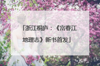 浙江桐庐：《富春江地理志》新书首发