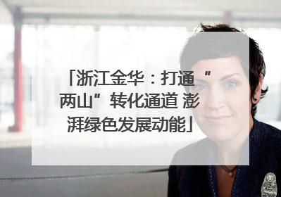 浙江金华：打通“两山”转化通道 澎湃绿色发展动能
