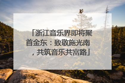 浙江音乐界即将聚首金东：致敬施光南，共筑音乐共富路