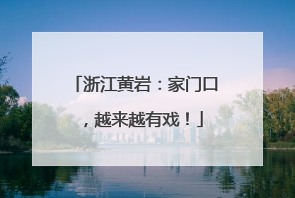 浙江黄岩：家门口，越来越有戏！