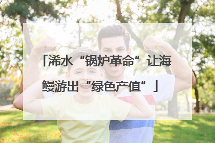 浠水“锅炉革命”让海鳗游出“绿色产值”