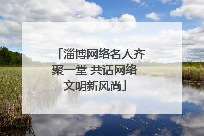 淄博网络名人齐聚一堂 共话网络文明新风尚