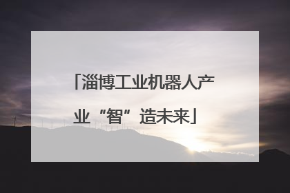 淄博工业机器人产业“智”造未来