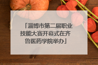 淄博市第二届职业技能大赛开幕式在齐鲁医药学院举办