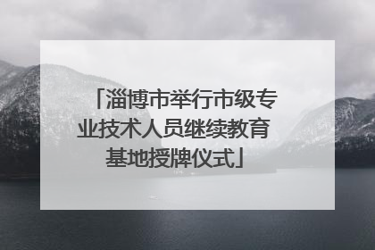 淄博市举行市级专业技术人员继续教育基地授牌仪式