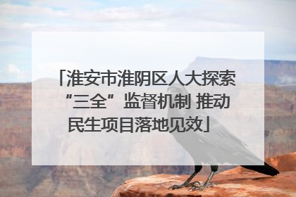 淮安市淮阴区人大探索“三全”监督机制 推动民生项目落地见效