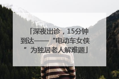 深夜出诊，15分钟到达——“电动车女侠”为独居老人解难题