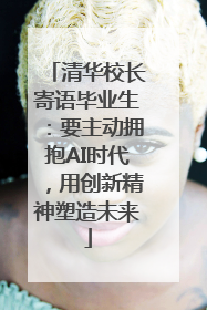 清华校长寄语毕业生：要主动拥抱AI时代，用创新精神塑造未来