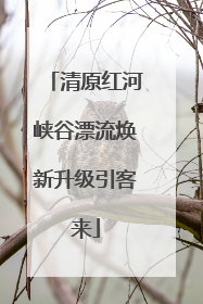 清原红河峡谷漂流焕新升级引客来