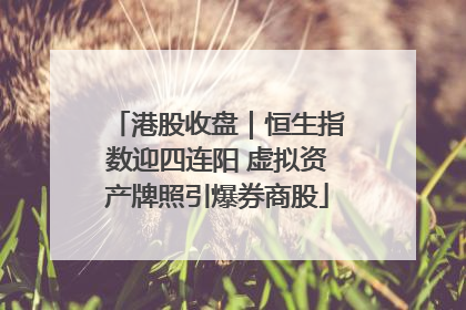 港股收盘｜恒生指数迎四连阳 虚拟资产牌照引爆券商股