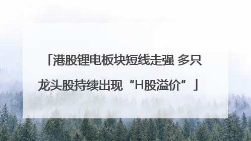 港股锂电板块短线走强 多只龙头股持续出现“H股溢价”