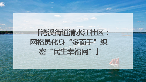 湾溪街道清水江社区：网格员化身“多面手”织密“民生幸福网”