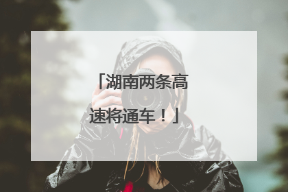 湖南两条高速将通车！