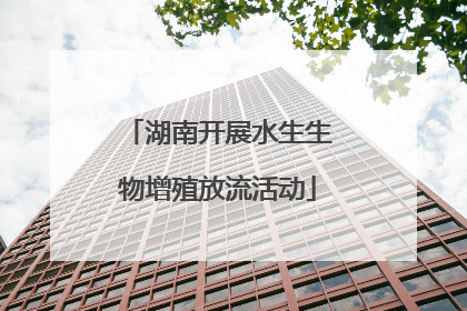 湖南开展水生生物增殖放流活动