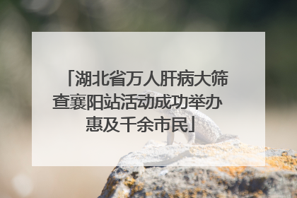 湖北省万人肝病大筛查襄阳站活动成功举办 惠及千余市民