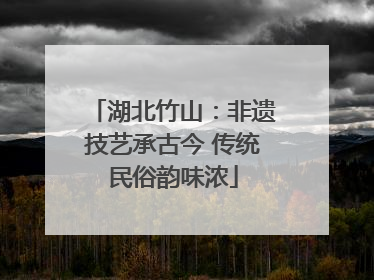湖北竹山：非遗技艺承古今 传统民俗韵味浓