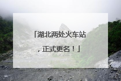 湖北两处火车站，正式更名！
