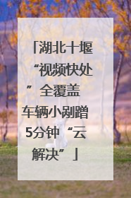湖北十堰“视频快处”全覆盖 车辆小剐蹭5分钟“云解决”