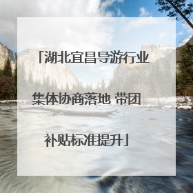 湖北宜昌导游行业集体协商落地 带团补贴标准提升