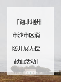 湖北荆州市沙市区消防开展无偿献血活动