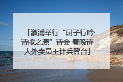 溆浦举行“屈子行吟·诗歌之源”诗会 春晚诗人外卖员王计兵登台