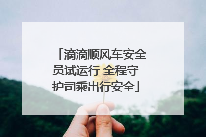 滴滴顺风车安全员试运行 全程守护司乘出行安全