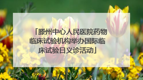 滕州中心人民医院药物临床试验机构举办国际临床试验日义诊活动