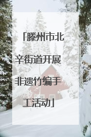 滕州市北辛街道开展非遗竹编手工活动