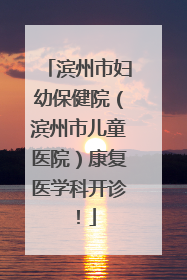 滨州市妇幼保健院（滨州市儿童医院）康复医学科开诊！