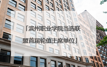 滨州职业学院当选联盟首届轮值主席单位