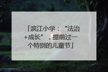 滨江小学：“法治+成长”，提前过一个特别的儿童节
