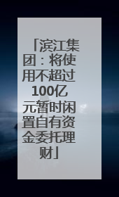 滨江集团：将使用不超过100亿元暂时闲置自有资金委托理财